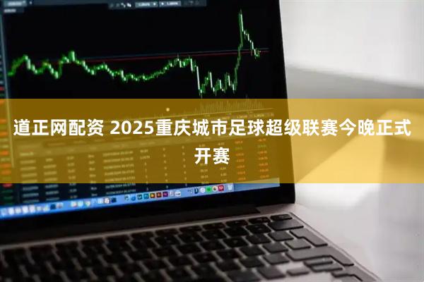 道正网配资 2025重庆城市足球超级联赛今晚正式开赛