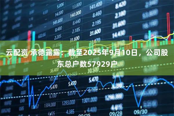 云配资 承德露露：截至2025年9月10日，公司股东总户数57929户