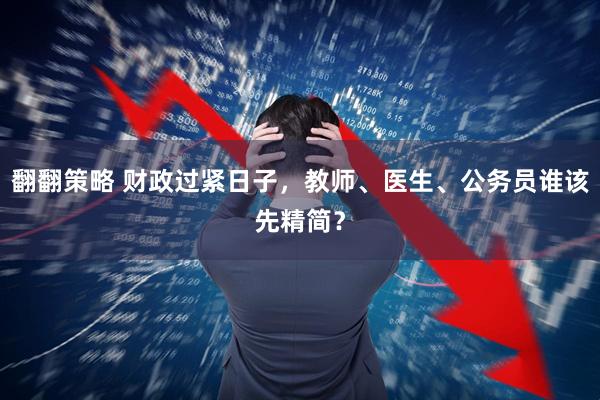 翻翻策略 财政过紧日子，教师、医生、公务员谁该先精简？