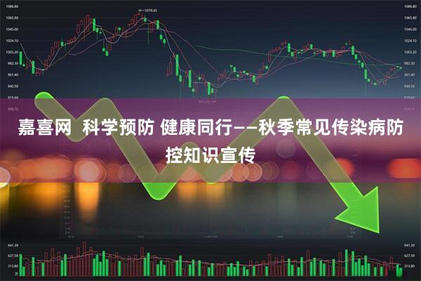 嘉喜网  科学预防 健康同行——秋季常见传染病防控知识宣传