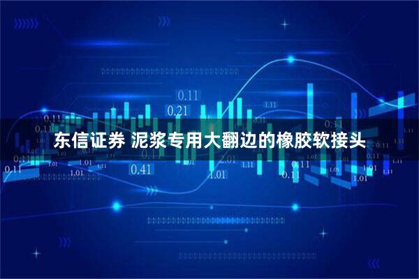 东信证券 泥浆专用大翻边的橡胶软接头