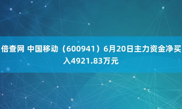 倍查网 中国移动（600941）6月20日主力资金净买入4921.83万元