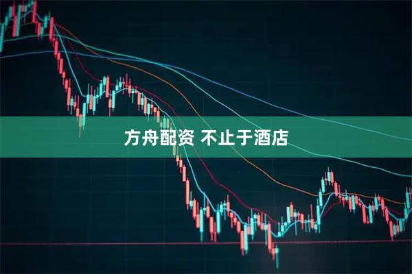 方舟配资 不止于酒店
