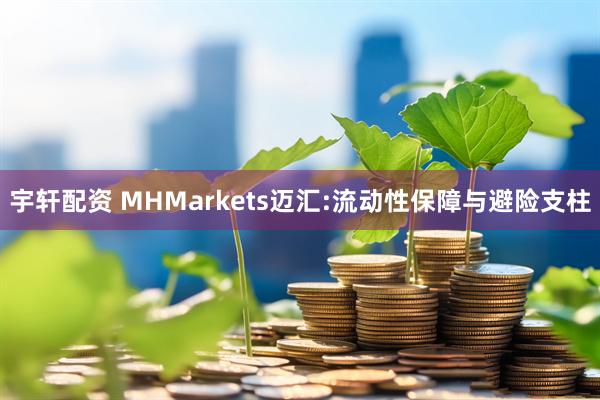 宇轩配资 MHMarkets迈汇:流动性保障与避险支柱