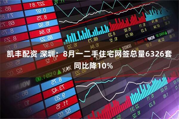 凯丰配资 深圳：8月一二手住宅网签总量6326套，同比降10%